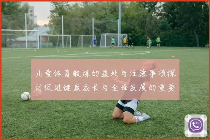 儿童体育锻炼的益处与注意事项探讨促进健康成长与全面发展的重要性