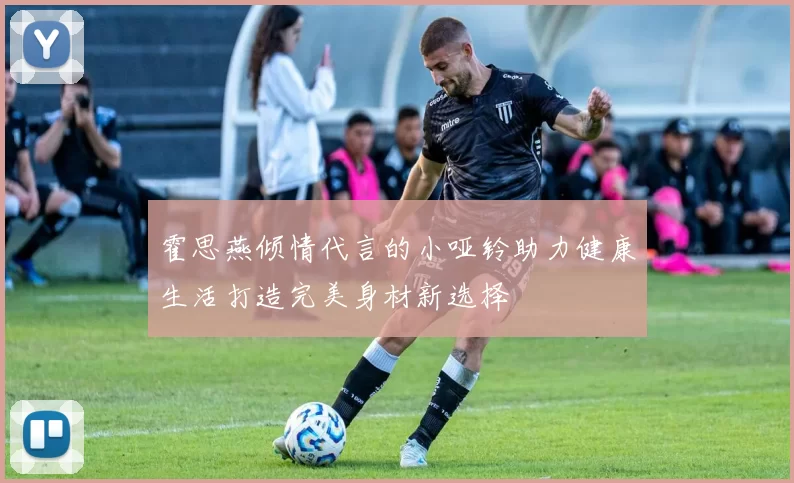 霍思燕倾情代言的小哑铃助力健康生活打造完美身材新选择