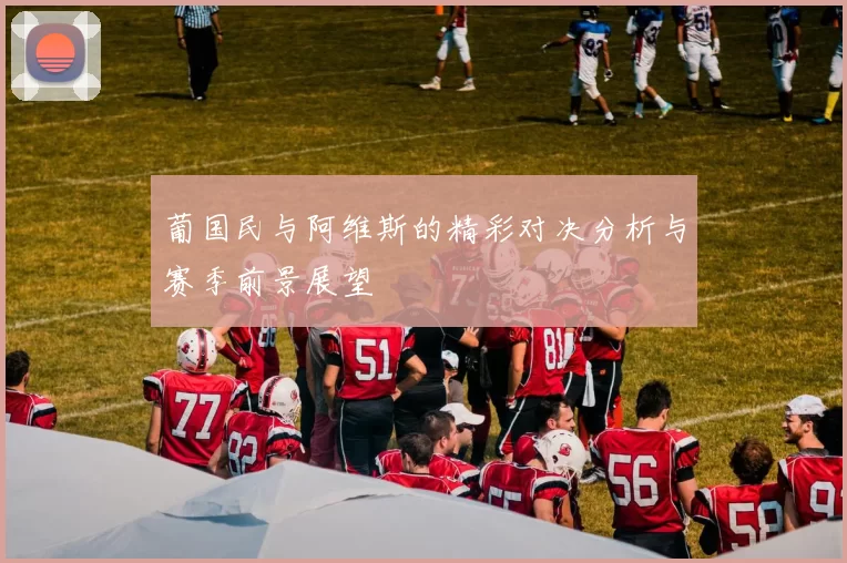 葡国民与阿维斯的精彩对决分析与赛季前景展望
