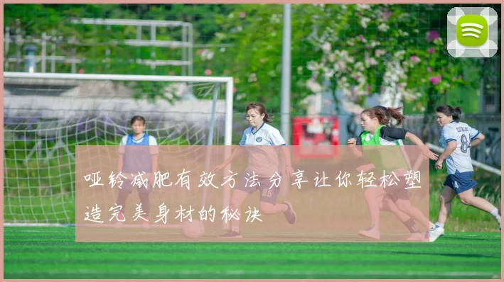 哑铃减肥有效方法分享让你轻松塑造完美身材的秘诀