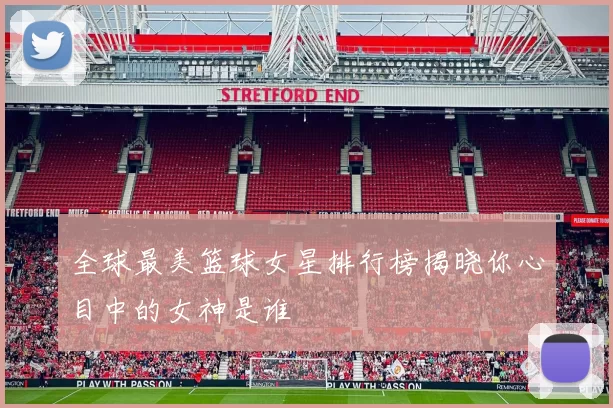 全球最美篮球女星排行榜揭晓你心目中的女神是谁