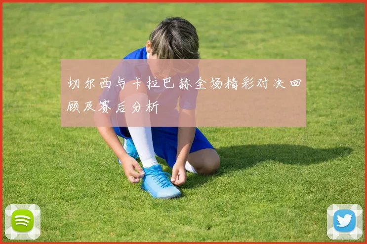 切尔西与卡拉巴赫全场精彩对决回顾及赛后分析