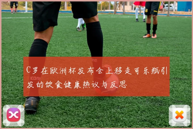 C罗在欧洲杯发布会上移走可乐瓶引发的饮食健康热议与反思