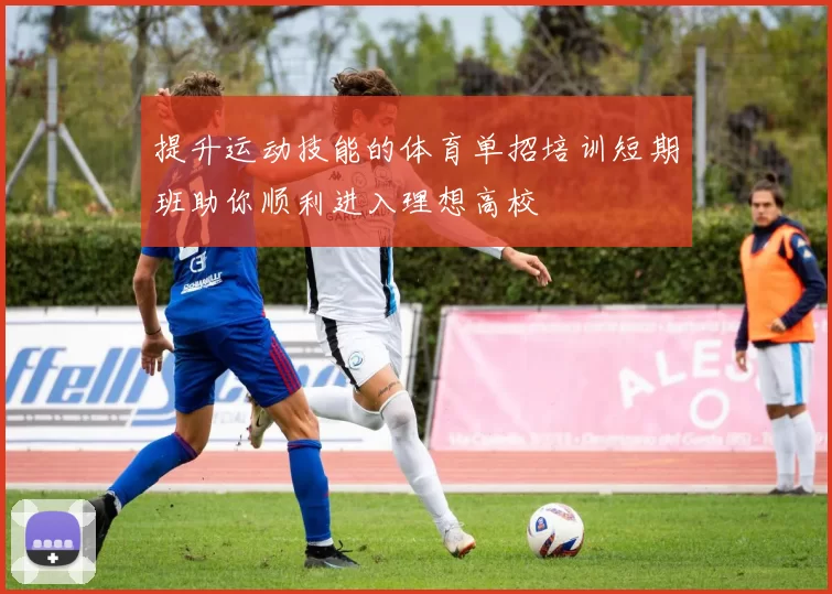 提升运动技能的体育单招培训短期班助你顺利进入理想高校