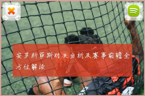 安罗科萨斯对决分析及赛事前瞻全方位解读