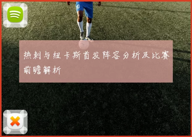 热刺与纽卡斯首发阵容分析及比赛前瞻解析